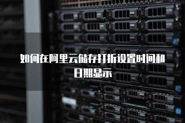 如何在阿里云储存打折设置时间和日期显示