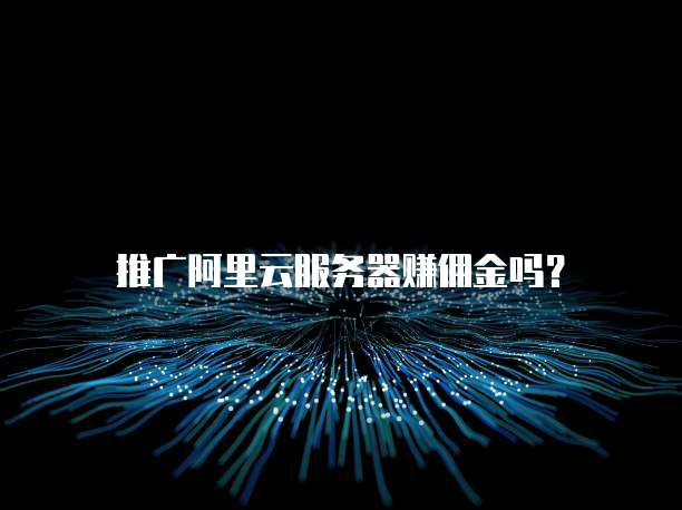 推广阿里云服务器赚佣金吗?