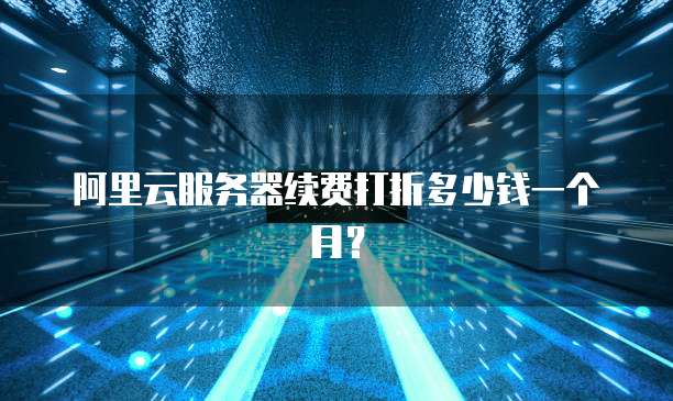 阿里云服务器续费打折多少钱一个月?