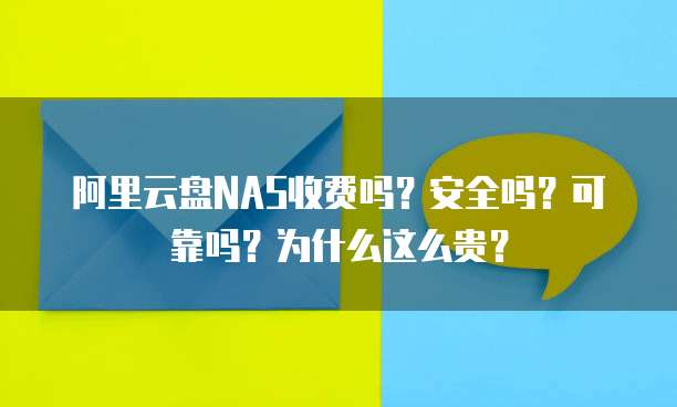 阿里云盘NAS收费吗?安全吗?可靠吗?为什么这么贵?