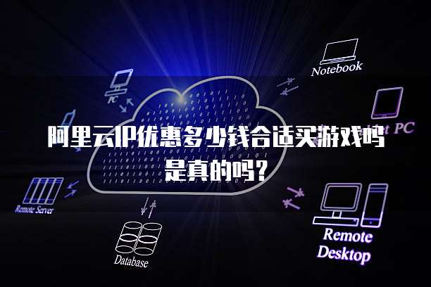 阿里云IP优惠多少钱合适买游戏吗是真的吗？