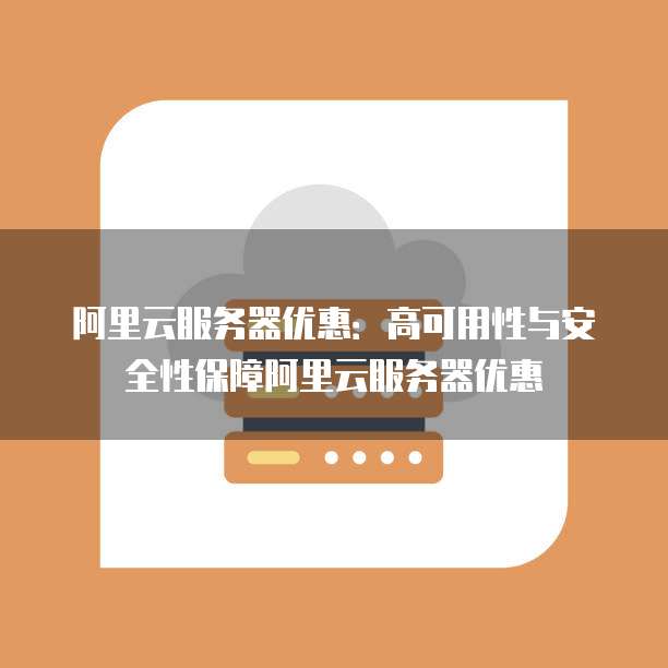 阿里云服务器优惠:高可用性与安全性保障阿里云服务器优惠