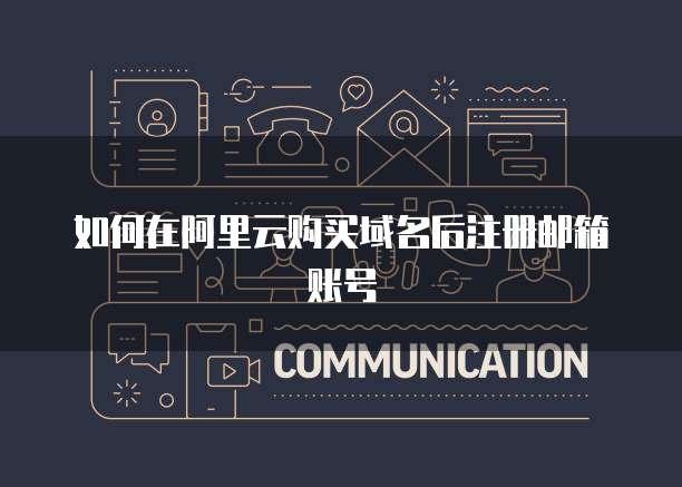 如何在阿里云购买域名后注册邮箱账号