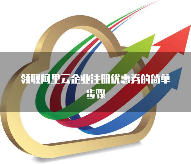 领取阿里云企业注册优惠券的简单步骤
