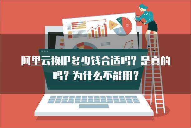 阿里云换IP多少钱合适吗?是真的吗?为什么不能用?