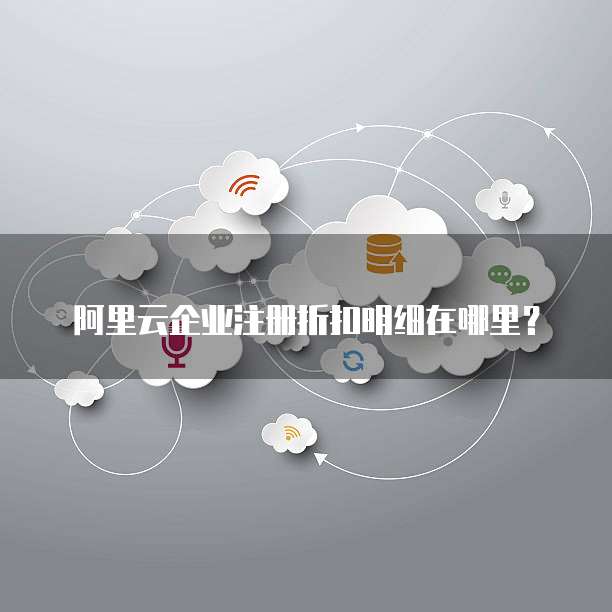 阿里云企业注册折扣明细在哪里?