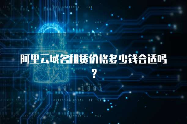 阿里云域名租赁价格多少钱合适吗?