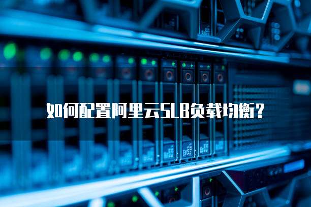 如何配置阿里云SLB负载均衡?