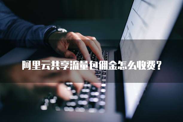 阿里云共享流量包佣金怎么收费？