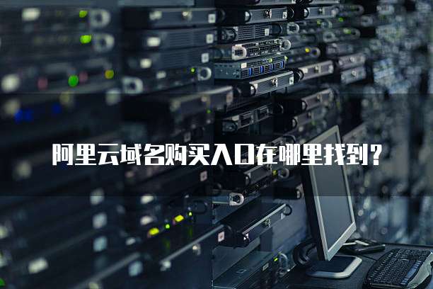 阿里云域名购买入口在哪里找到?