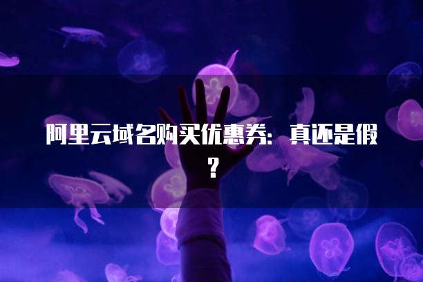 阿里云域名购买优惠券:真还是假?
