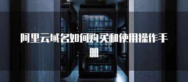 阿里云域名如何购买和使用操作手册