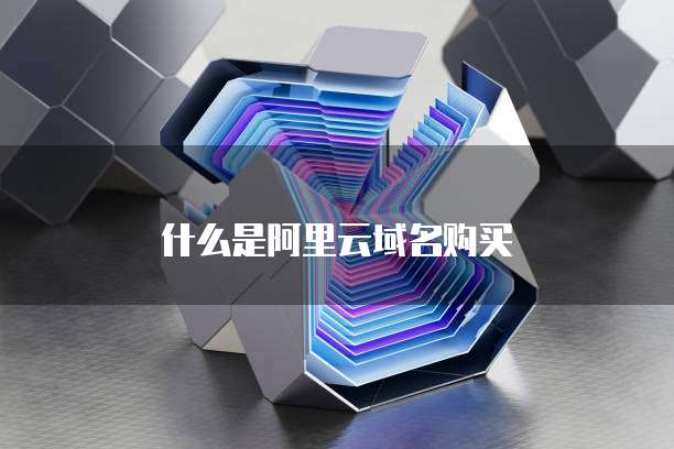 什么是阿里云域名购买