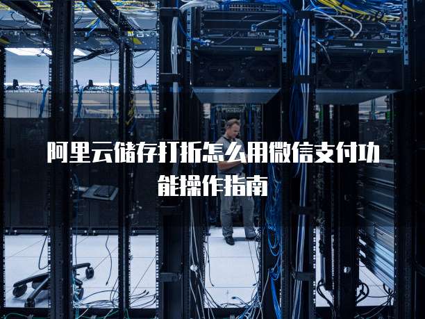 阿里云储存打折怎么用微信支付功能操作指南