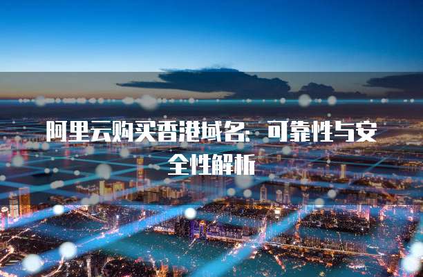 阿里云购买香港域名:可靠性与安全性解析