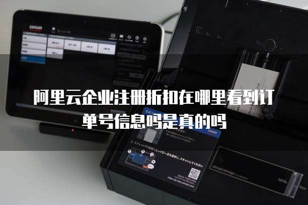 阿里云企业注册折扣在哪里看到订单号信息吗是真的吗