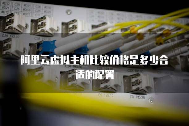 阿里云虚拟主机比较价格是多少合适的配置