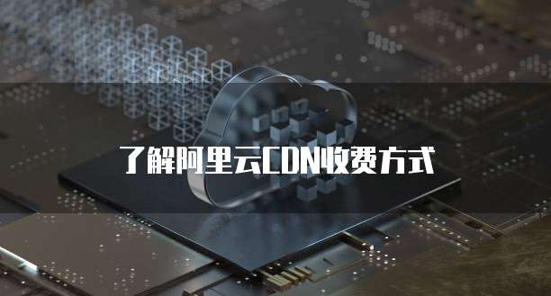 了解阿里云CDN收费方式