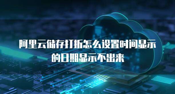 阿里云储存打折怎么设置时间显示的日期显示不出来
