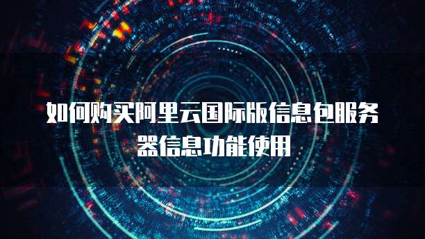 如何购买阿里云国际版信息包服务器信息功能使用