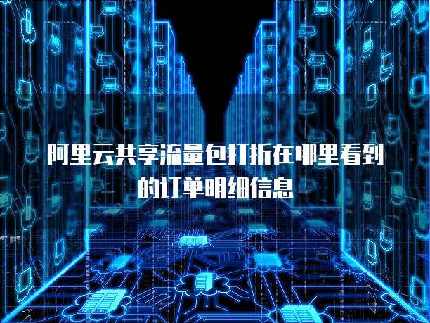 阿里云共享流量包打折在哪里看到的订单明细信息