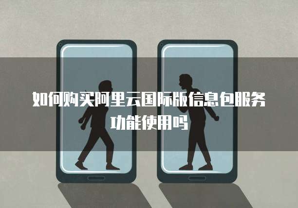 如何购买阿里云国际版信息包服务功能使用吗