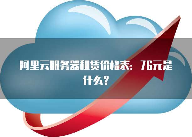阿里云服务器租赁价格表:76元是什么?