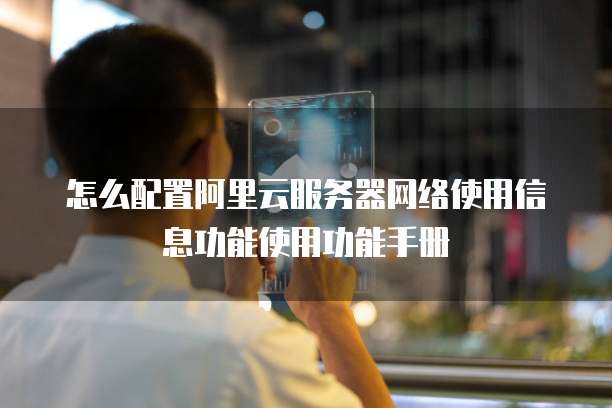 怎么配置阿里云服务器网络使用信息功能使用功能手册