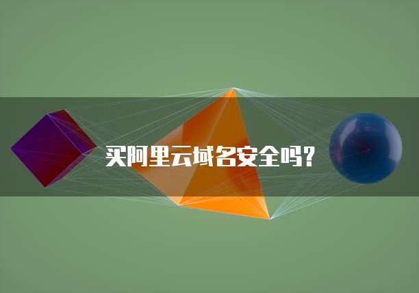 买阿里云域名安全吗?