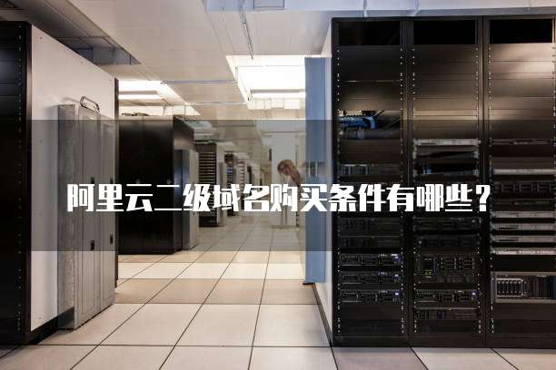 阿里云二级域名购买条件有哪些？