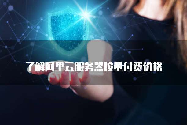 了解阿里云服务器按量付费价格