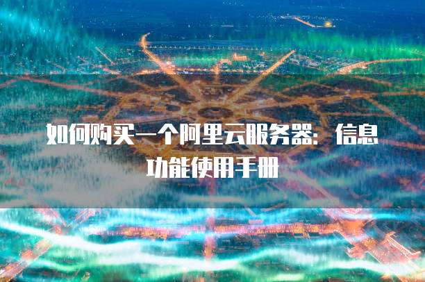 如何购买一个阿里云服务器:信息功能使用手册