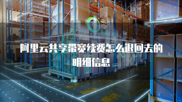 阿里云共享带宽续费怎么退回去的明细信息
