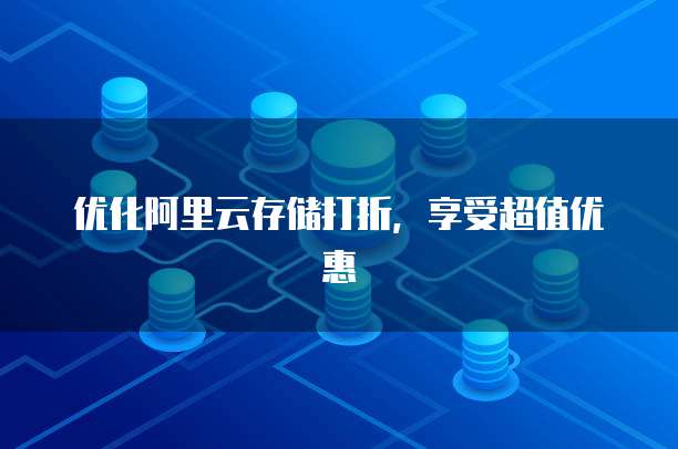 优化阿里云存储打折，享受超值优惠