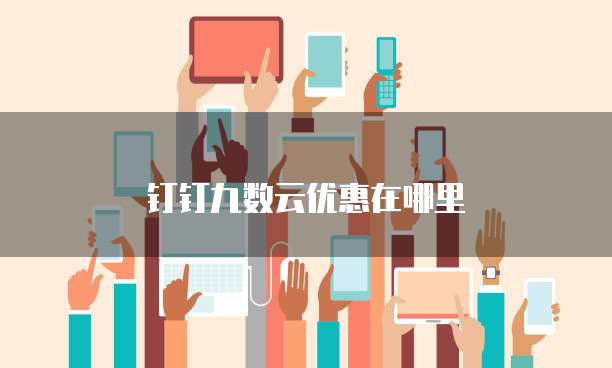 钉钉九数云优惠在哪里