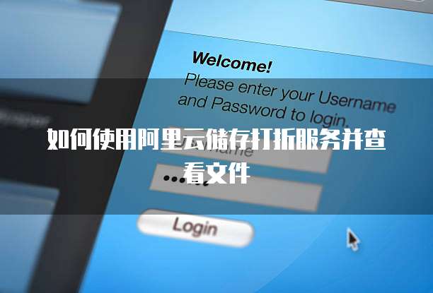 如何使用阿里云储存打折服务并查看文件