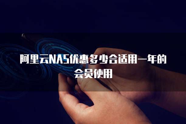 阿里云NAS优惠多少合适用一年的会员使用
