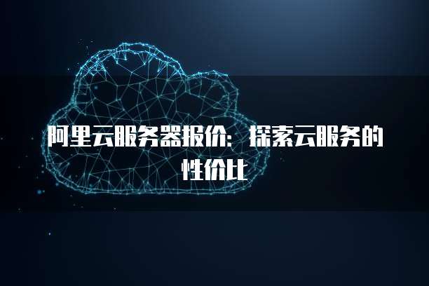 阿里云服务器报价:探索云服务的性价比