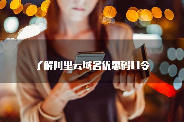 了解阿里云域名优惠码口令