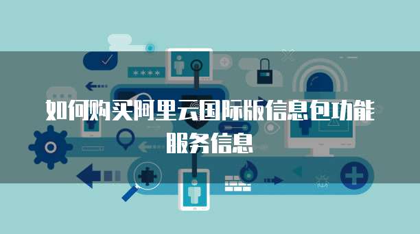 如何购买阿里云国际版信息包功能服务信息