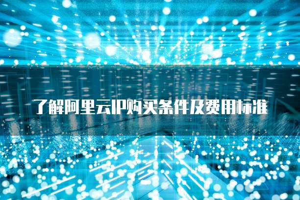 了解阿里云IP购买条件及费用标准