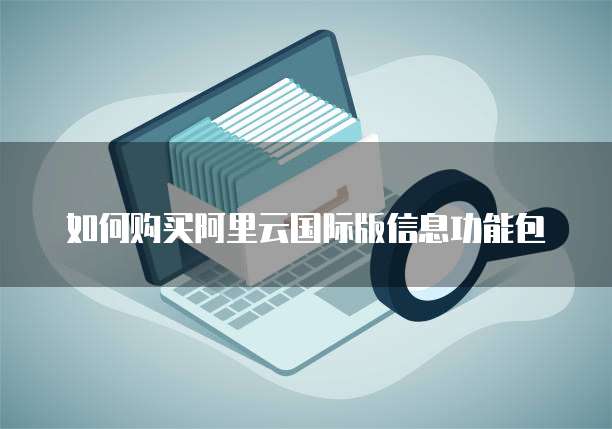 如何购买阿里云国际版信息功能包