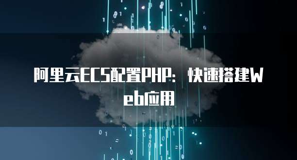 阿里云ECS配置PHP:快速搭建Web应用