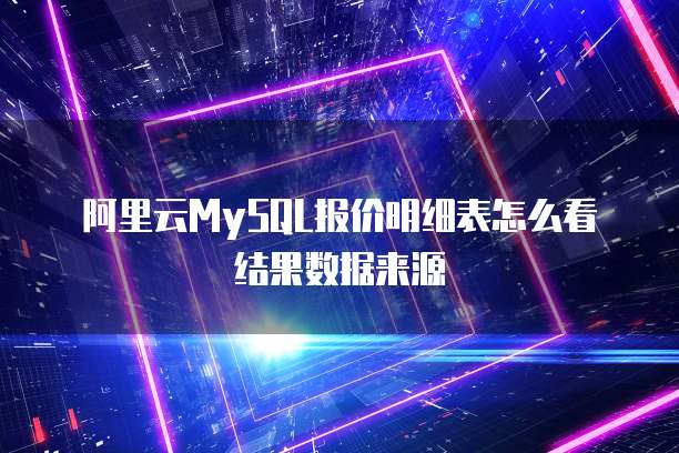 阿里云MySQL报价明细表怎么看结果数据来源
