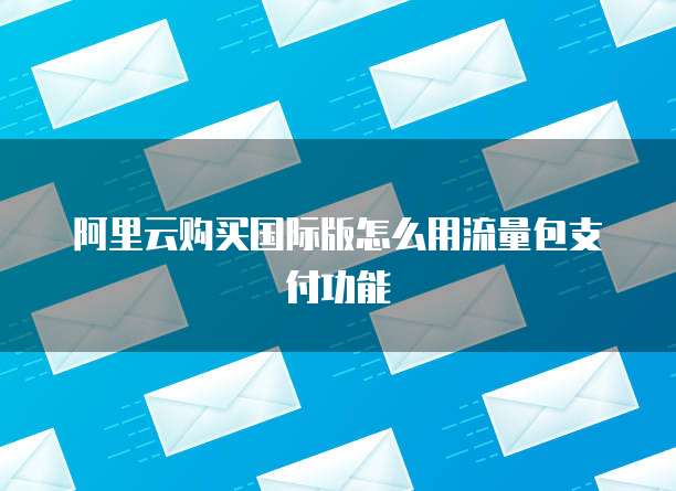 阿里云购买国际版怎么用流量包支付功能