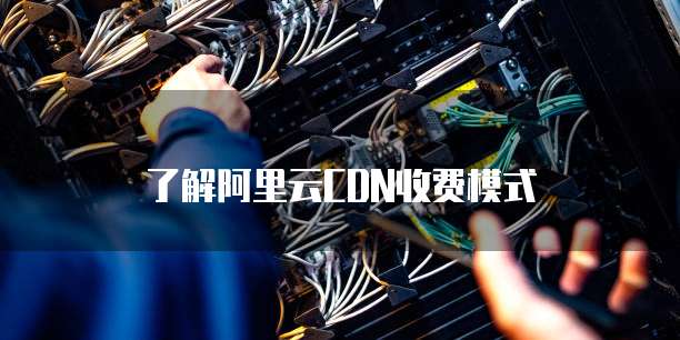 了解阿里云CDN收费模式