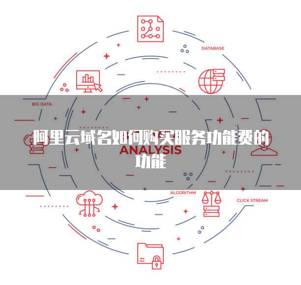 阿里云域名如何购买服务功能费的功能