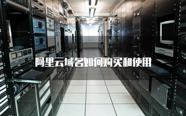阿里云域名如何购买和使用