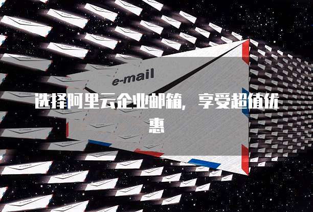 选择阿里云企业邮箱，享受超值优惠