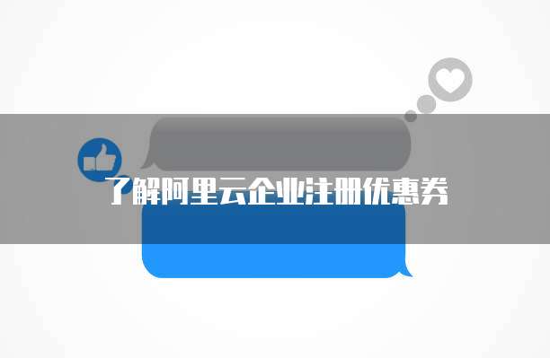 了解阿里云企业注册优惠券